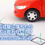 学科試験に落ちたら免許は取れないの？落ちたあとの流れや試験対策を解説