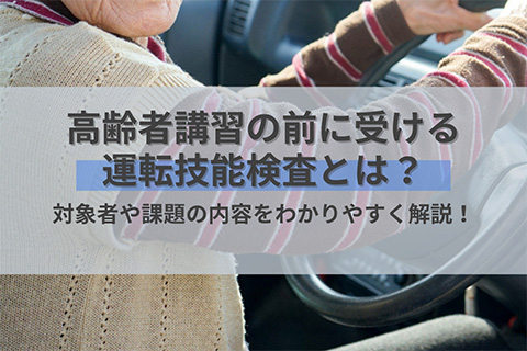 高齢者講習の前に受ける運転技能検査とは？対象者や課題の内容を分かりやすく解説