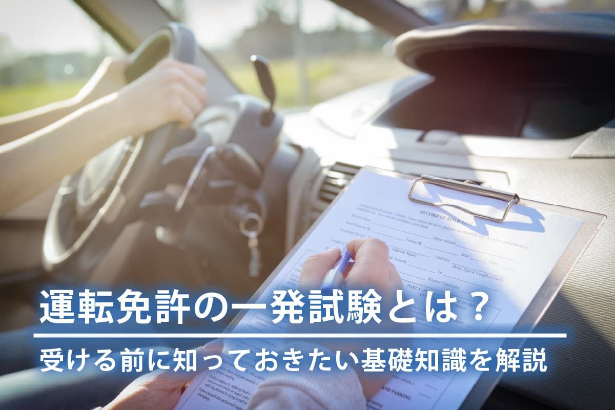 運転免許の一発試験とは？受ける前に知っておきたい基礎知識を解説